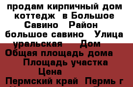 продам кирпичный дом коттедж, в Большое Савино › Район ­ большое савино › Улица ­ уральская,  › Дом ­ 2 › Общая площадь дома ­ 153 › Площадь участка ­ 1 475 › Цена ­ 7 550 000 - Пермский край, Пермь г. Недвижимость » Дома, коттеджи, дачи продажа   . Пермский край,Пермь г.